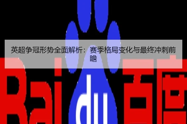 英超争冠形势全面解析：赛季格局变化与最终冲刺前瞻