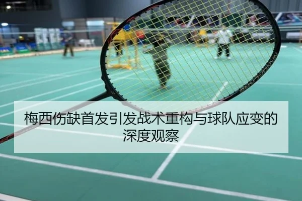 梅西伤缺首发引发战术重构与球队应变的深度观察