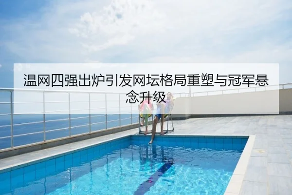 温网四强出炉引发网坛格局重塑与冠军悬念升级