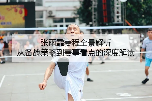 张雨霏赛程全景解析 从备战策略到赛事看点的深度解读