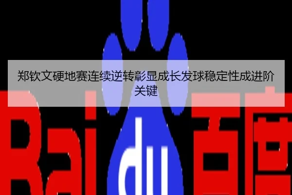 郑钦文硬地赛连续逆转彰显成长发球稳定性成进阶关键